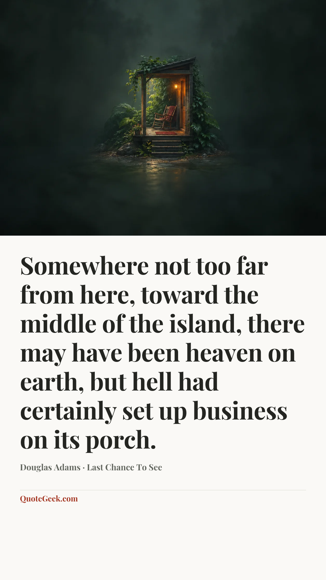 “Somewhere not too far from here, toward the middle of the island, there may have been heaven on earth, but hell had certainly set up business on its porch.” — Douglas Adams · Last Chance To See. Illustrated QuoteGeek card.