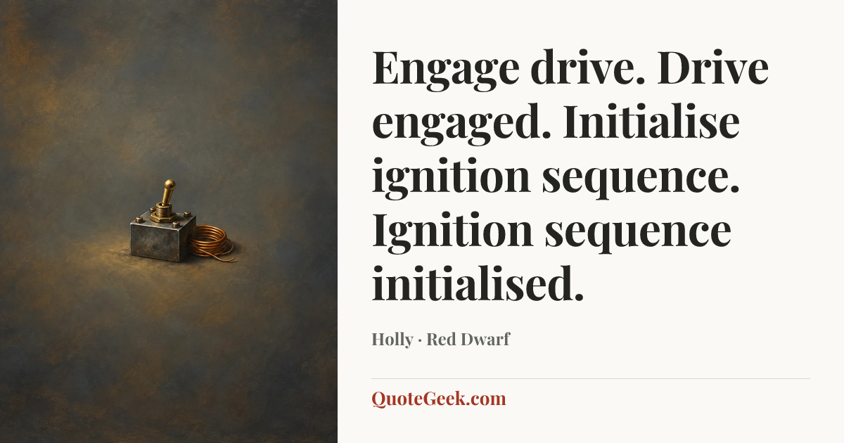 “Engage drive. Drive engaged. Initialise ignition sequence. Ignition sequence initialised.” — Holly · Red Dwarf. Illustrated QuoteGeek card.