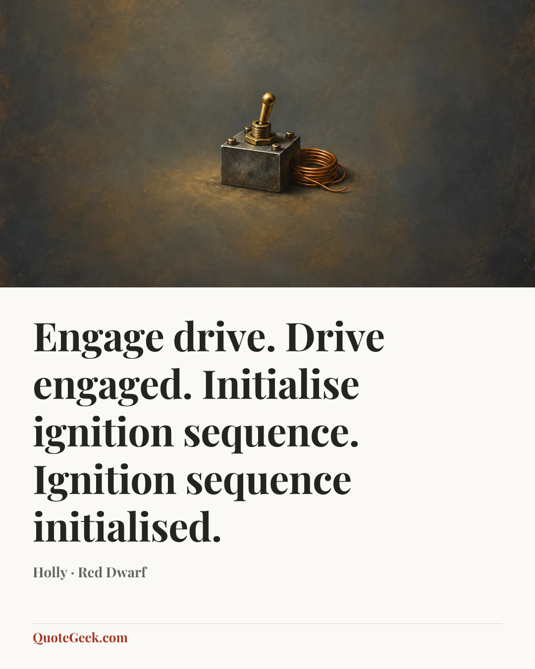 “Engage drive. Drive engaged. Initialise ignition sequence. Ignition sequence initialised.” — Holly · Red Dwarf. Illustrated QuoteGeek card.