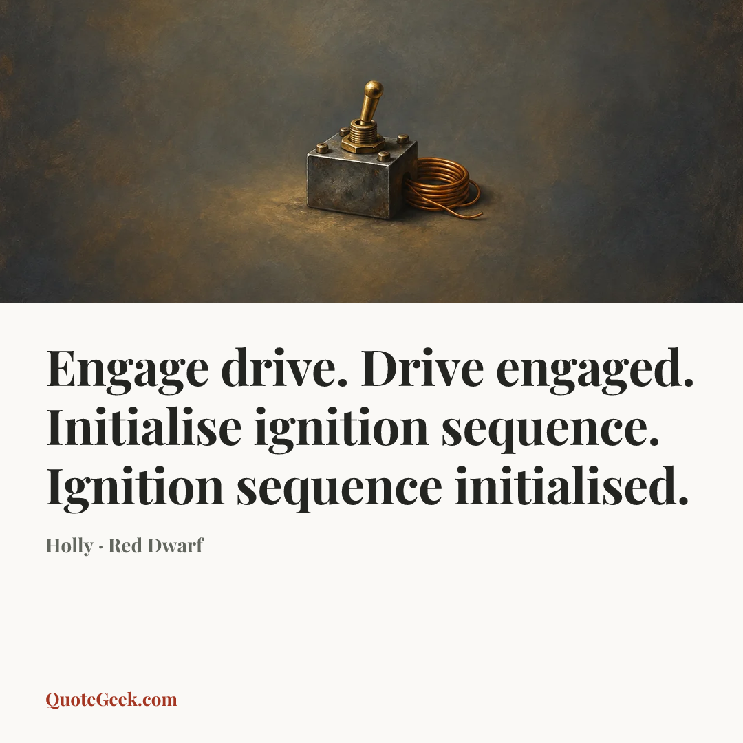 “Engage drive. Drive engaged. Initialise ignition sequence. Ignition sequence initialised.” — Holly · Red Dwarf. Illustrated QuoteGeek card.