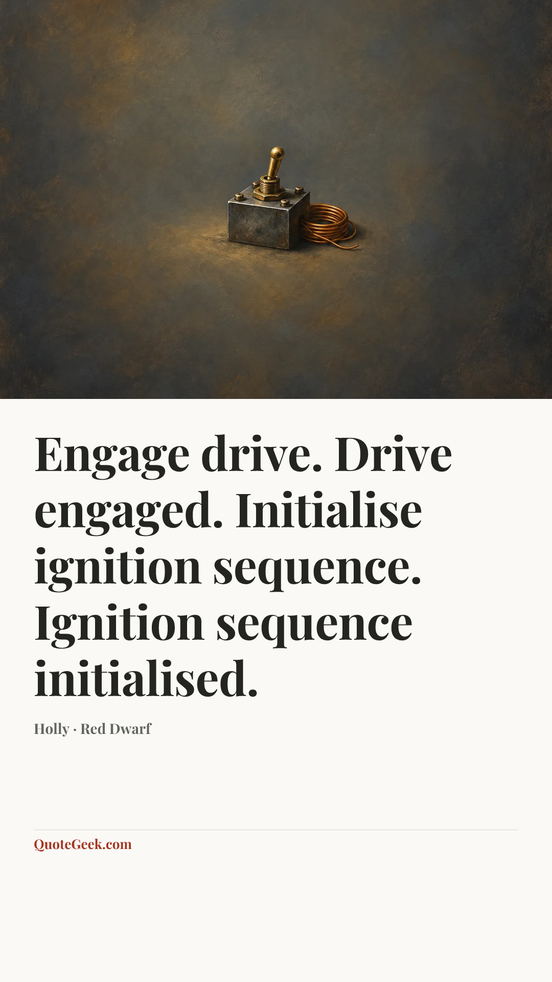 “Engage drive. Drive engaged. Initialise ignition sequence. Ignition sequence initialised.” — Holly · Red Dwarf. Illustrated QuoteGeek card.