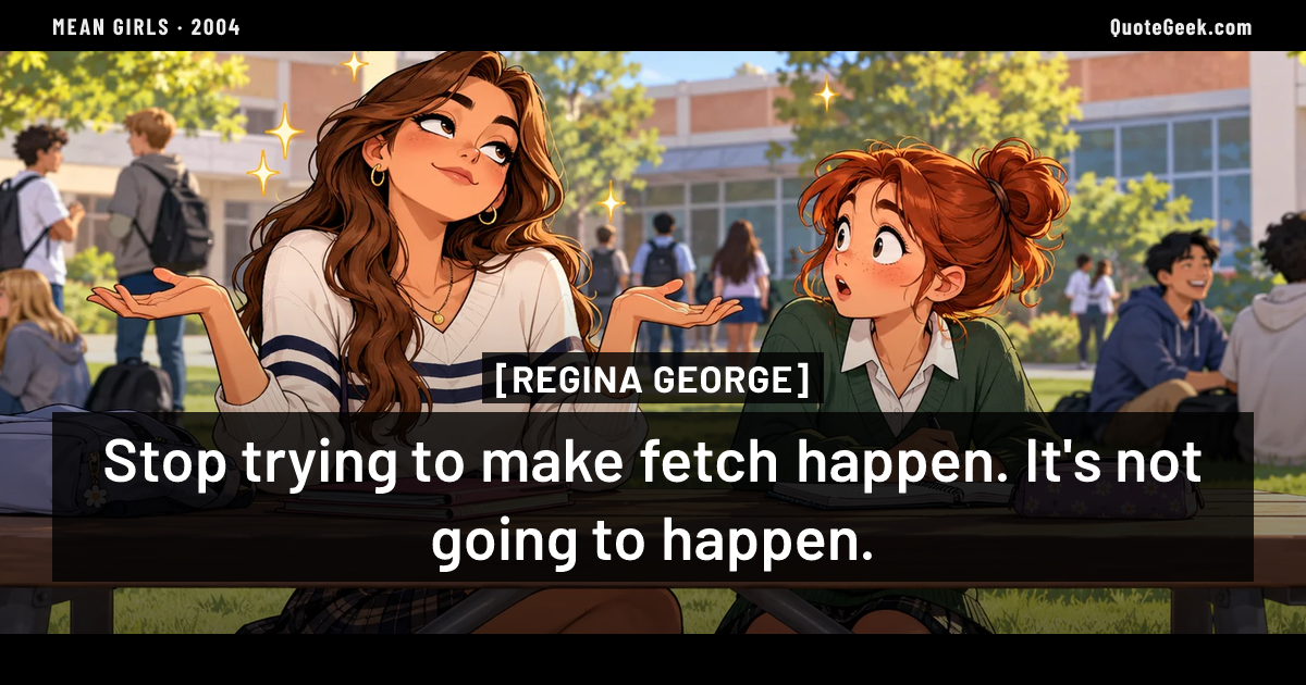 “Stop trying to make fetch happen. It's not going to happen.” — Regina George · Mean Girls. Illustrated QuoteGeek card.