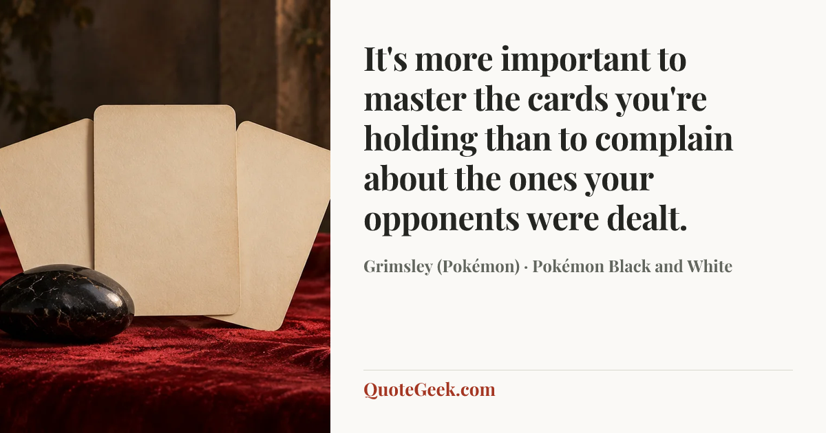 “It's more important to master the cards you're holding than to complain about the ones your opponents were dealt.” — Grimsley (Pokémon) · Pokémon Black and White. Illustrated QuoteGeek card.