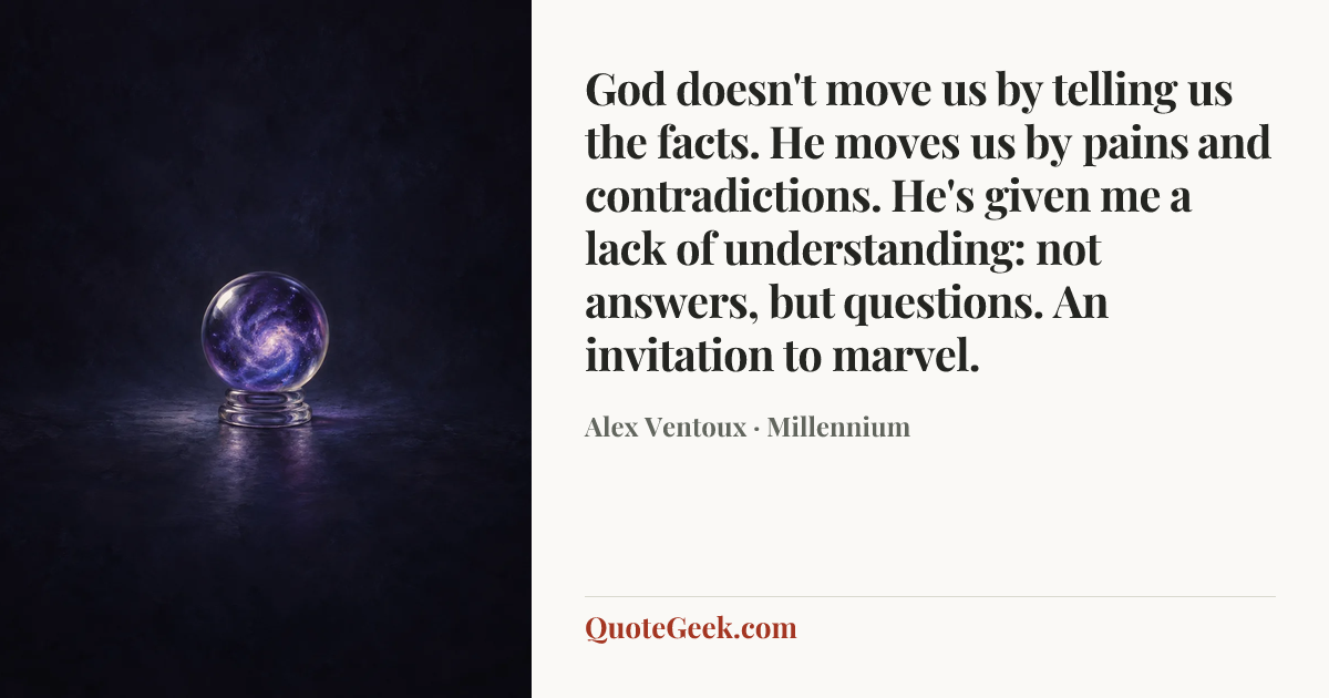 “God doesn't move us by telling us the facts. He moves us by pains and contradictions. He's given me a lack of understanding: not answers, but questions. An invitation to marvel.” — Alex Ventoux · Millennium. Illustrated QuoteGeek card.