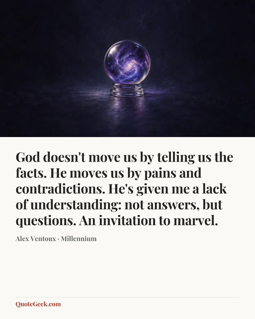 “God doesn't move us by telling us the facts. He moves us by pains and contradictions. He's given me a lack of understanding: not answers, but questions. An invitation to marvel.” — Alex Ventoux · Millennium. Illustrated QuoteGeek card.