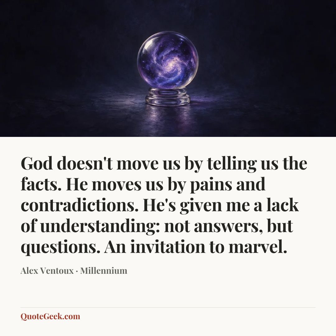 “God doesn't move us by telling us the facts. He moves us by pains and contradictions. He's given me a lack of understanding: not answers, but questions. An invitation to marvel.” — Alex Ventoux · Millennium. Illustrated QuoteGeek card.