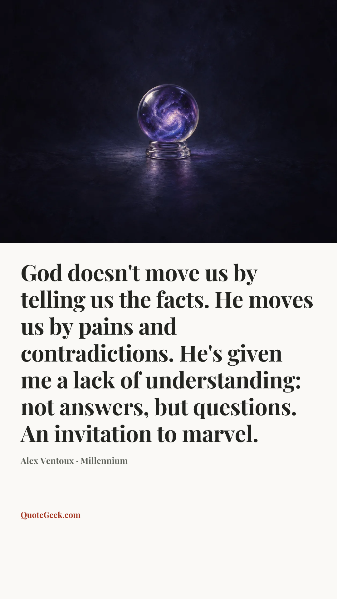 “God doesn't move us by telling us the facts. He moves us by pains and contradictions. He's given me a lack of understanding: not answers, but questions. An invitation to marvel.” — Alex Ventoux · Millennium. Illustrated QuoteGeek card.