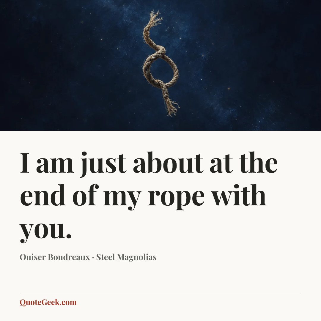 “I am just about at the end of my rope with you.” — Ouiser Boudreaux · Steel Magnolias. Illustrated QuoteGeek card.