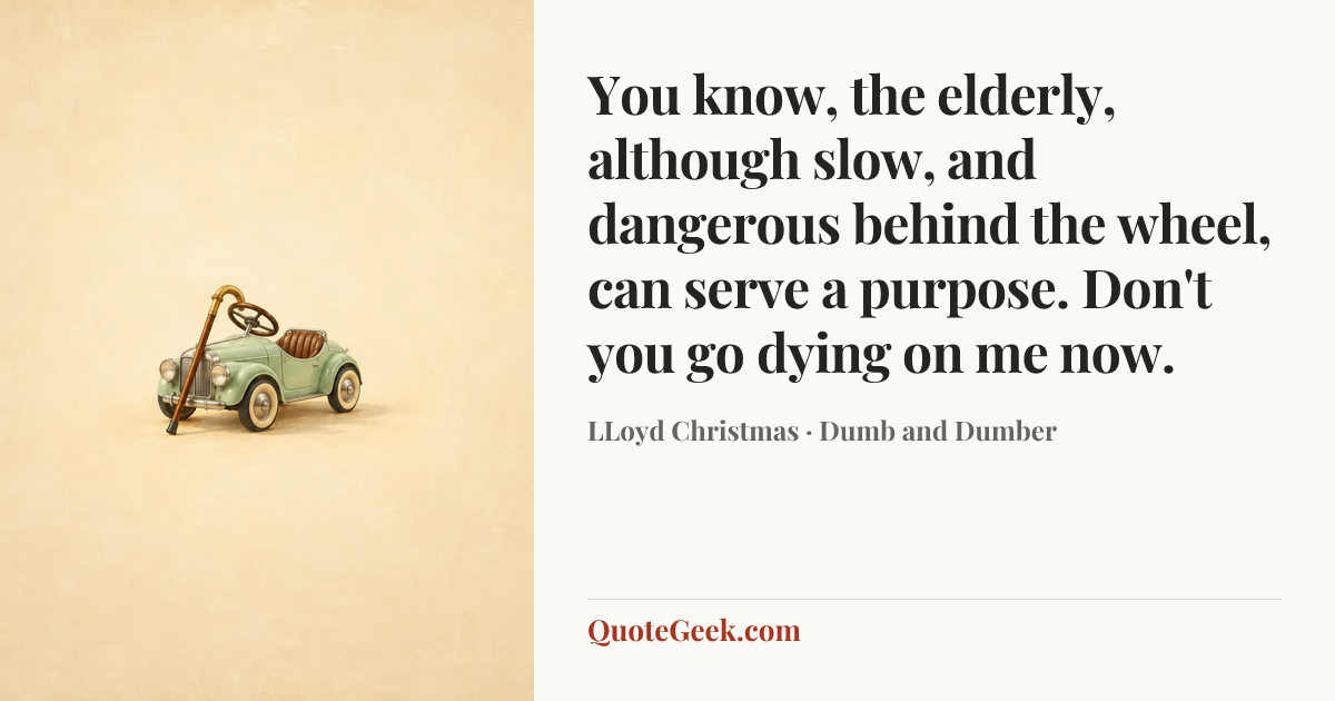“You know, the elderly, although slow, and dangerous behind the wheel, can serve a purpose. Don't you go dying on me now.” — LLoyd Christmas · Dumb and Dumber. Illustrated QuoteGeek card.