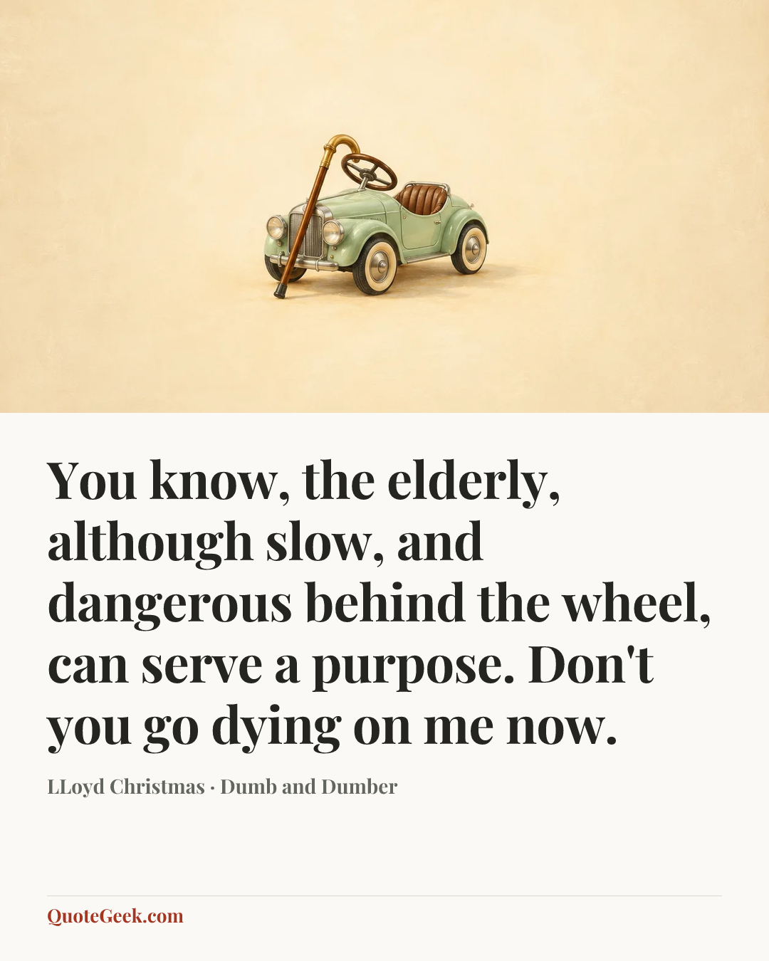 “You know, the elderly, although slow, and dangerous behind the wheel, can serve a purpose. Don't you go dying on me now.” — LLoyd Christmas · Dumb and Dumber. Illustrated QuoteGeek card.