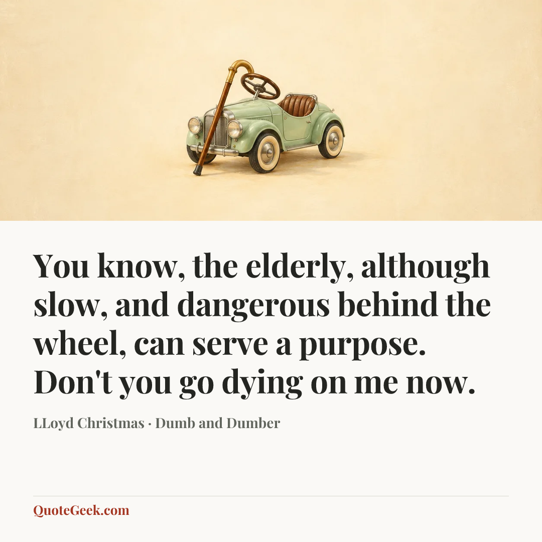 “You know, the elderly, although slow, and dangerous behind the wheel, can serve a purpose. Don't you go dying on me now.” — LLoyd Christmas · Dumb and Dumber. Illustrated QuoteGeek card.