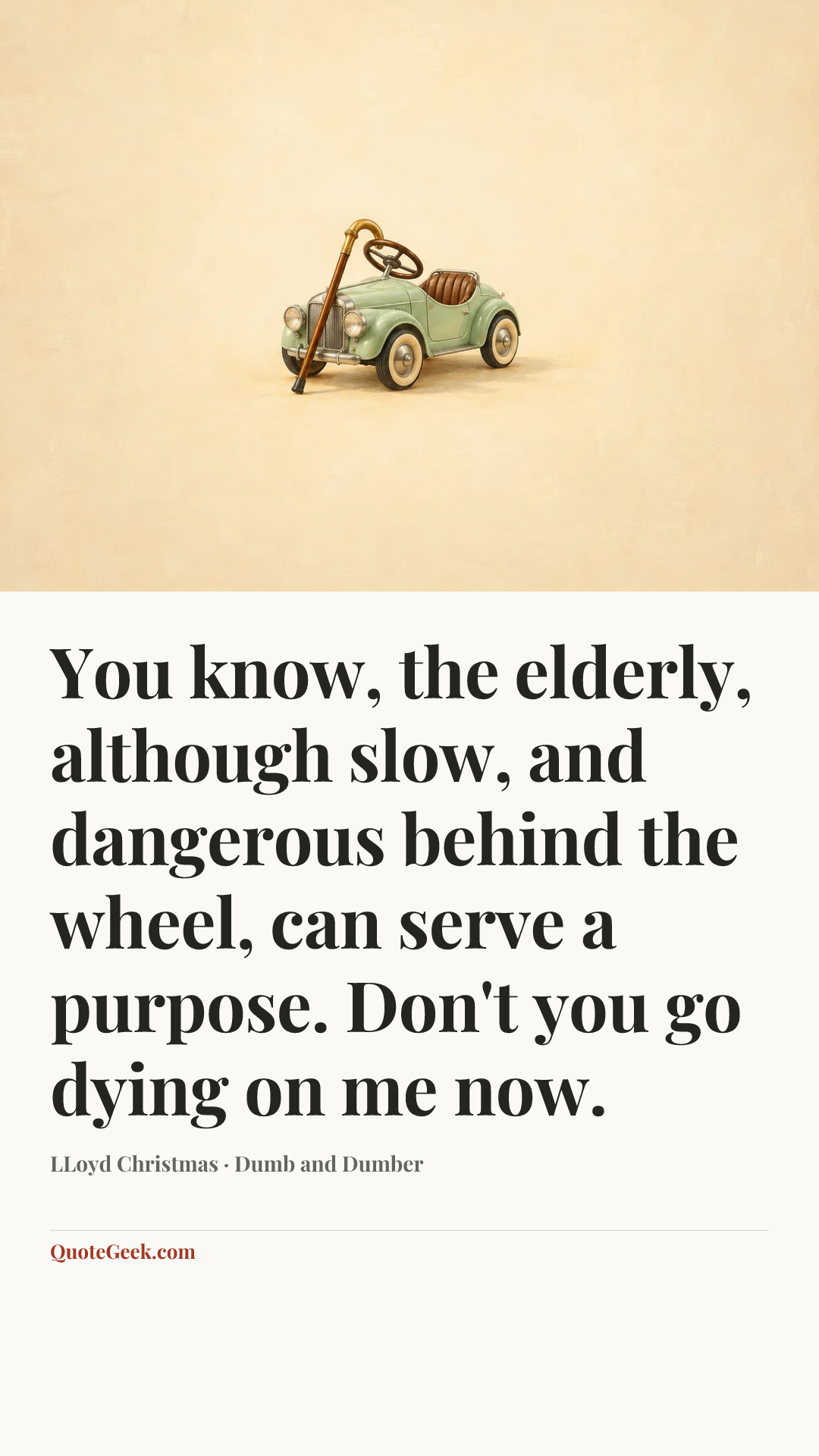 “You know, the elderly, although slow, and dangerous behind the wheel, can serve a purpose. Don't you go dying on me now.” — LLoyd Christmas · Dumb and Dumber. Illustrated QuoteGeek card.