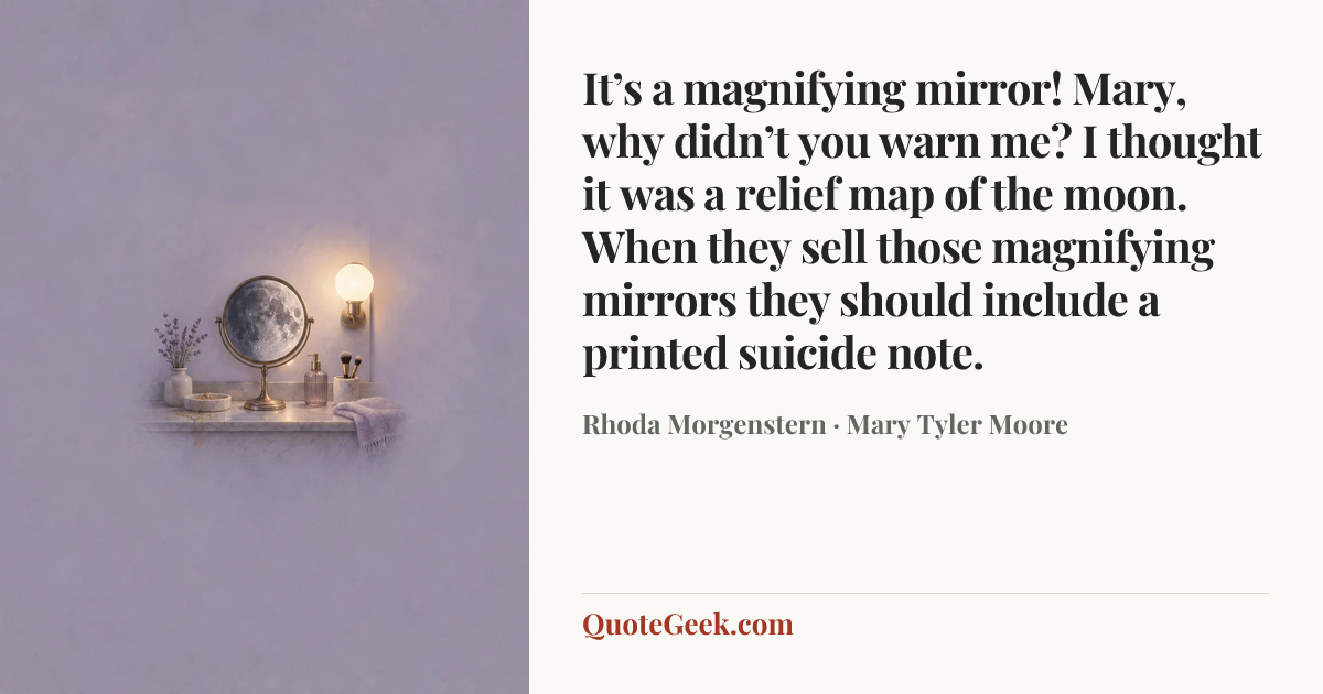 “It’s a magnifying mirror! Mary, why didn’t you warn me? I thought it was a relief map of the moon. When they sell those magnifying mirrors they should include a printed suicide note.” — Rhoda Morgenstern · Mary Tyler Moore. Illustrated QuoteGeek card.