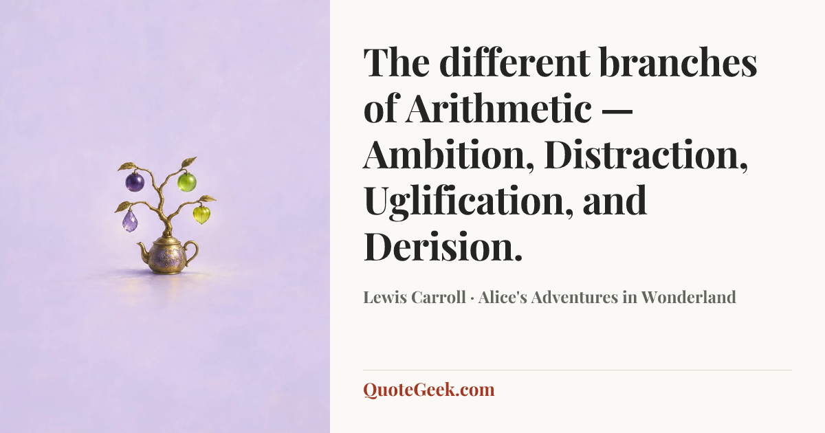 “The different branches of Arithmetic — Ambition, Distraction, Uglification, and Derision.” — Lewis Carroll · Alice's Adventures in Wonderland. Illustrated QuoteGeek card.