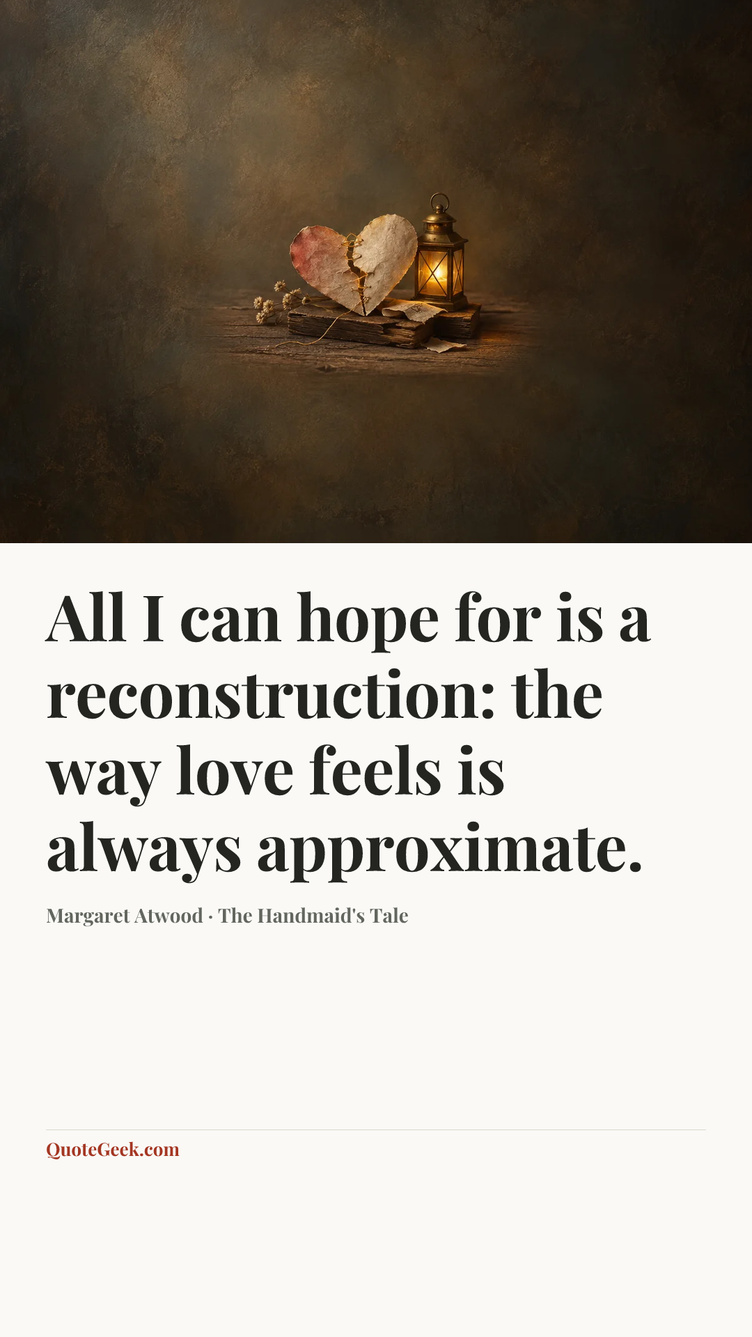 “All I can hope for is a reconstruction: the way love feels is always approximate.” — Margaret Atwood · The Handmaid's Tale. Illustrated QuoteGeek card.