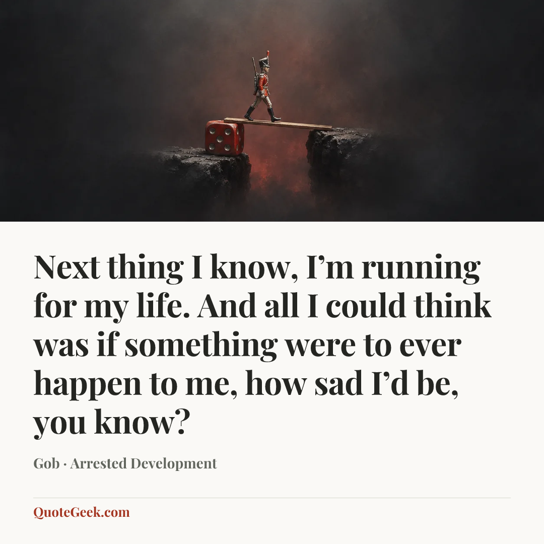 “Next thing I know, I’m running for my life. And all I could think was if something were to ever happen to me, how sad I’d be, you know?” — Gob · Arrested Development. Illustrated QuoteGeek card.