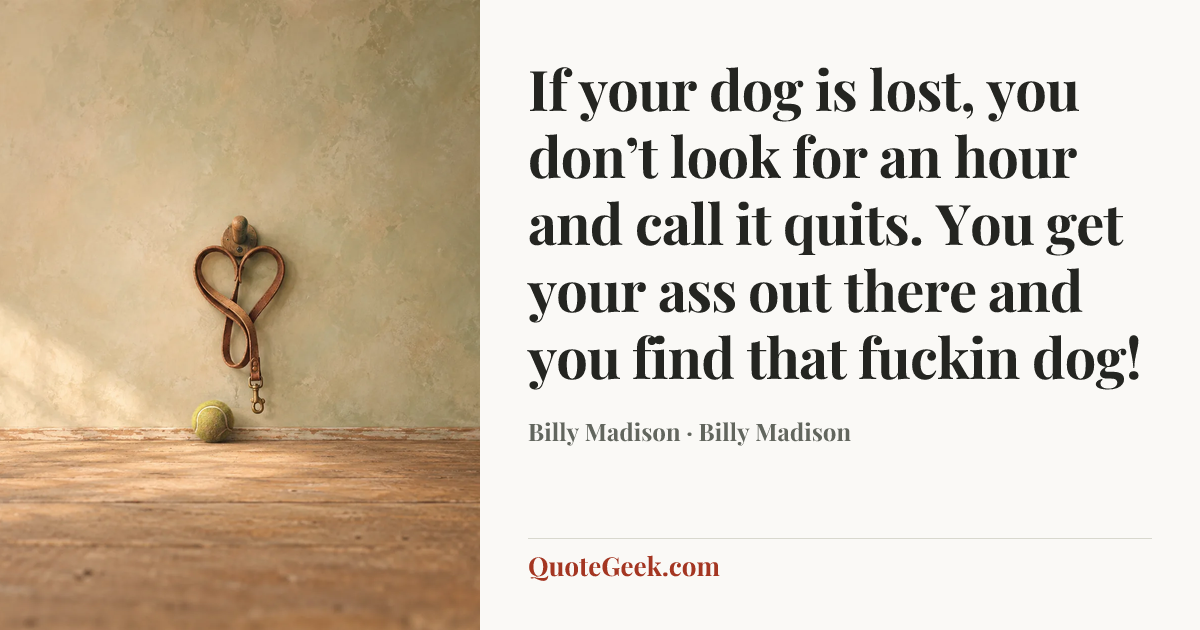 “If your dog is lost, you don’t look for an hour and call it quits. You get your ass out there and you find that fuckin dog!” — Billy Madison · Billy Madison. Illustrated QuoteGeek card.