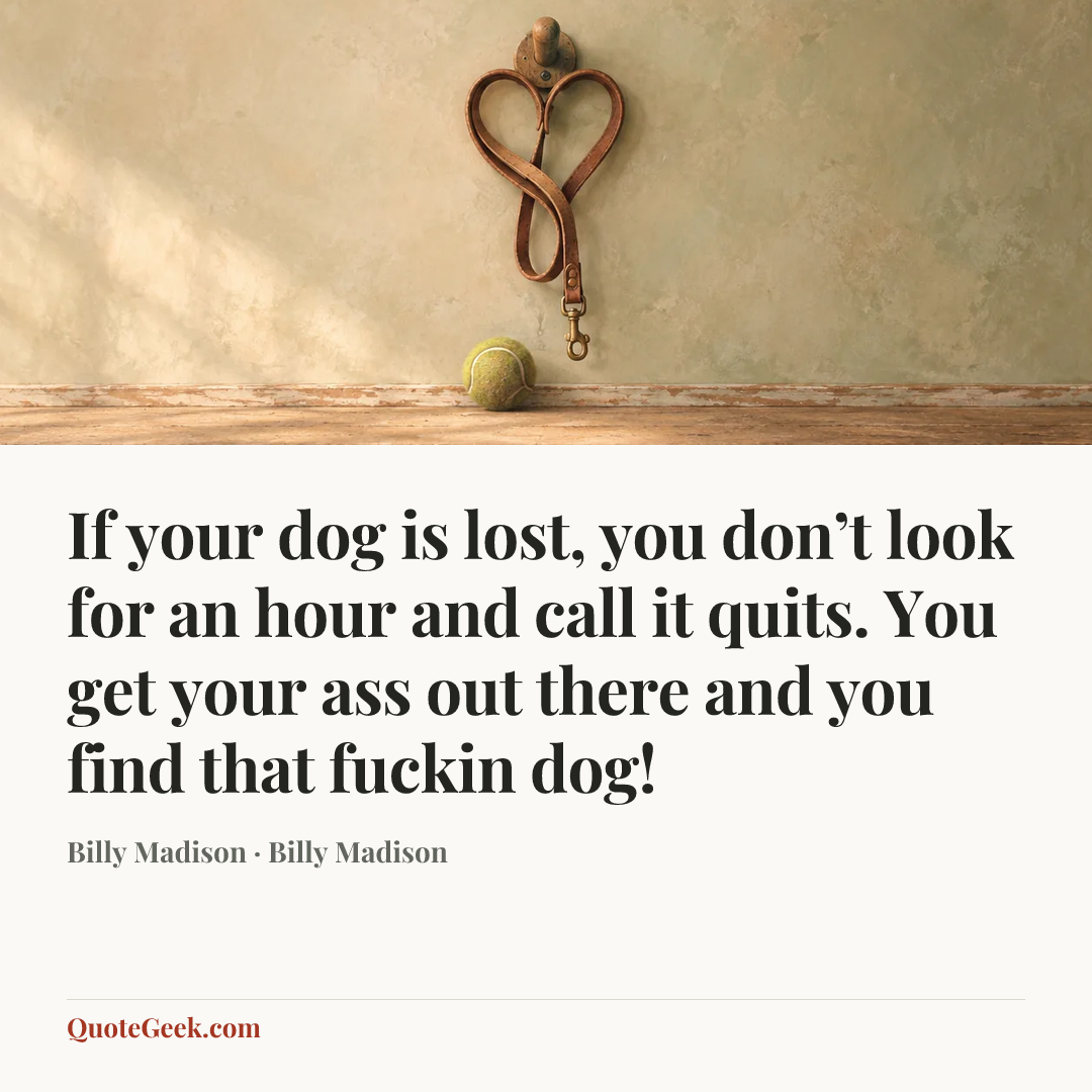 “If your dog is lost, you don’t look for an hour and call it quits. You get your ass out there and you find that fuckin dog!” — Billy Madison · Billy Madison. Illustrated QuoteGeek card.