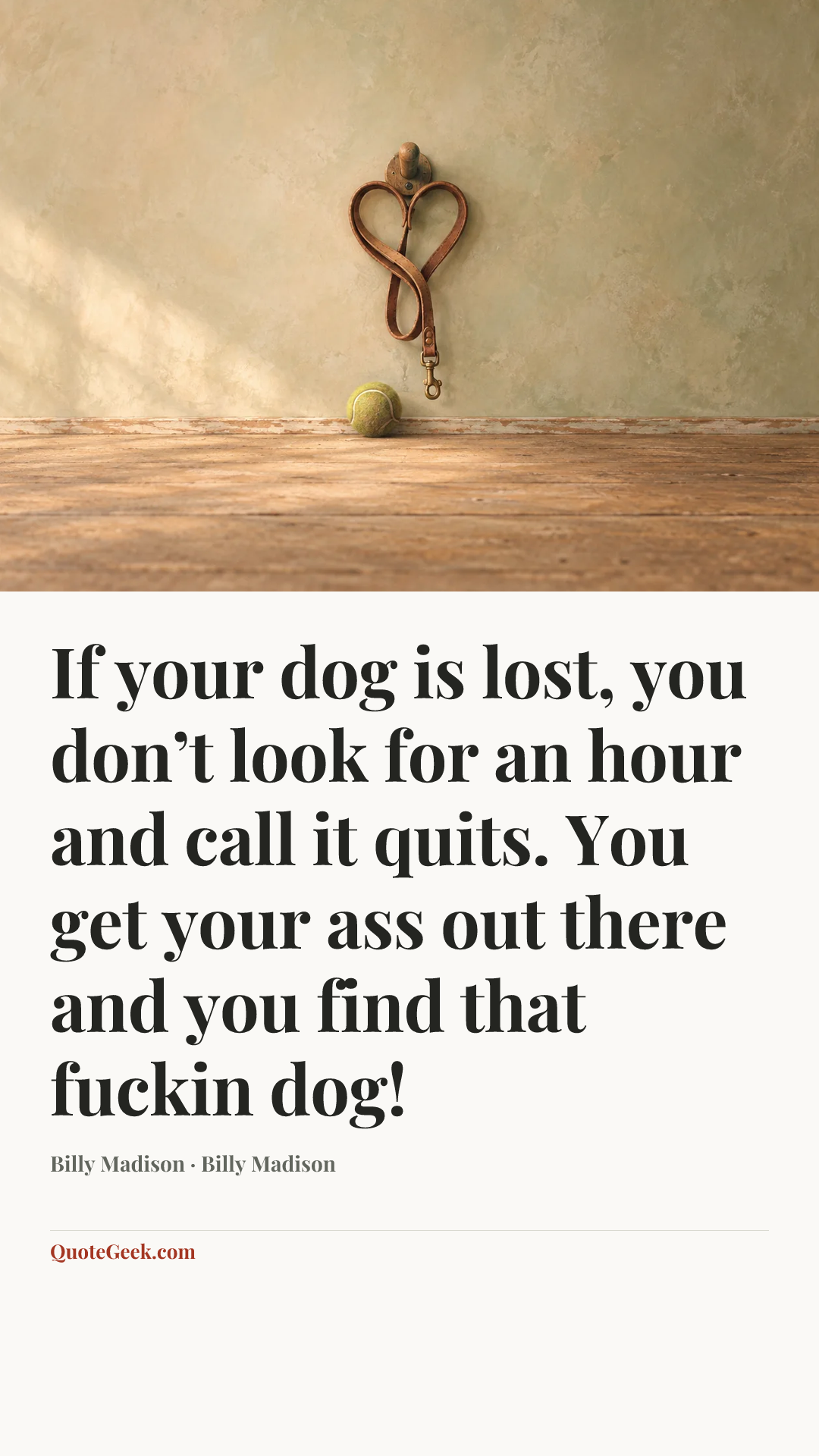 “If your dog is lost, you don’t look for an hour and call it quits. You get your ass out there and you find that fuckin dog!” — Billy Madison · Billy Madison. Illustrated QuoteGeek card.