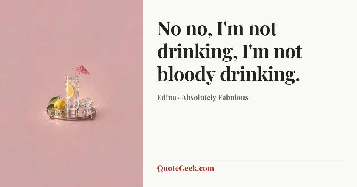 “No no, I'm not drinking, I'm not bloody drinking.” — Edina · Absolutely Fabulous. Illustrated QuoteGeek card.