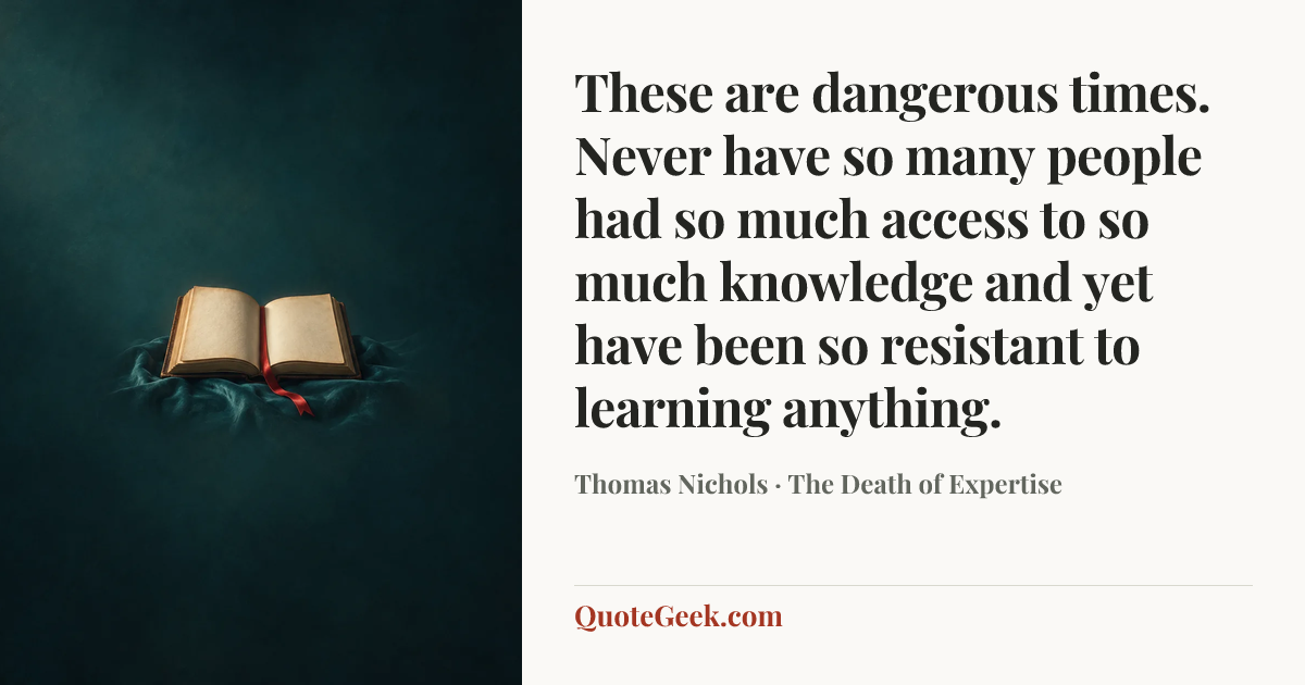 “These are dangerous times. Never have so many people had so much access to so much knowledge and yet have been so resistant to learning anything.” — Thomas Nichols · The Death of Expertise. Illustrated QuoteGeek card.