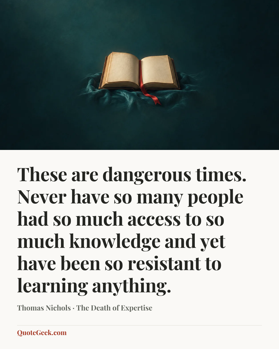“These are dangerous times. Never have so many people had so much access to so much knowledge and yet have been so resistant to learning anything.” — Thomas Nichols · The Death of Expertise. Illustrated QuoteGeek card.