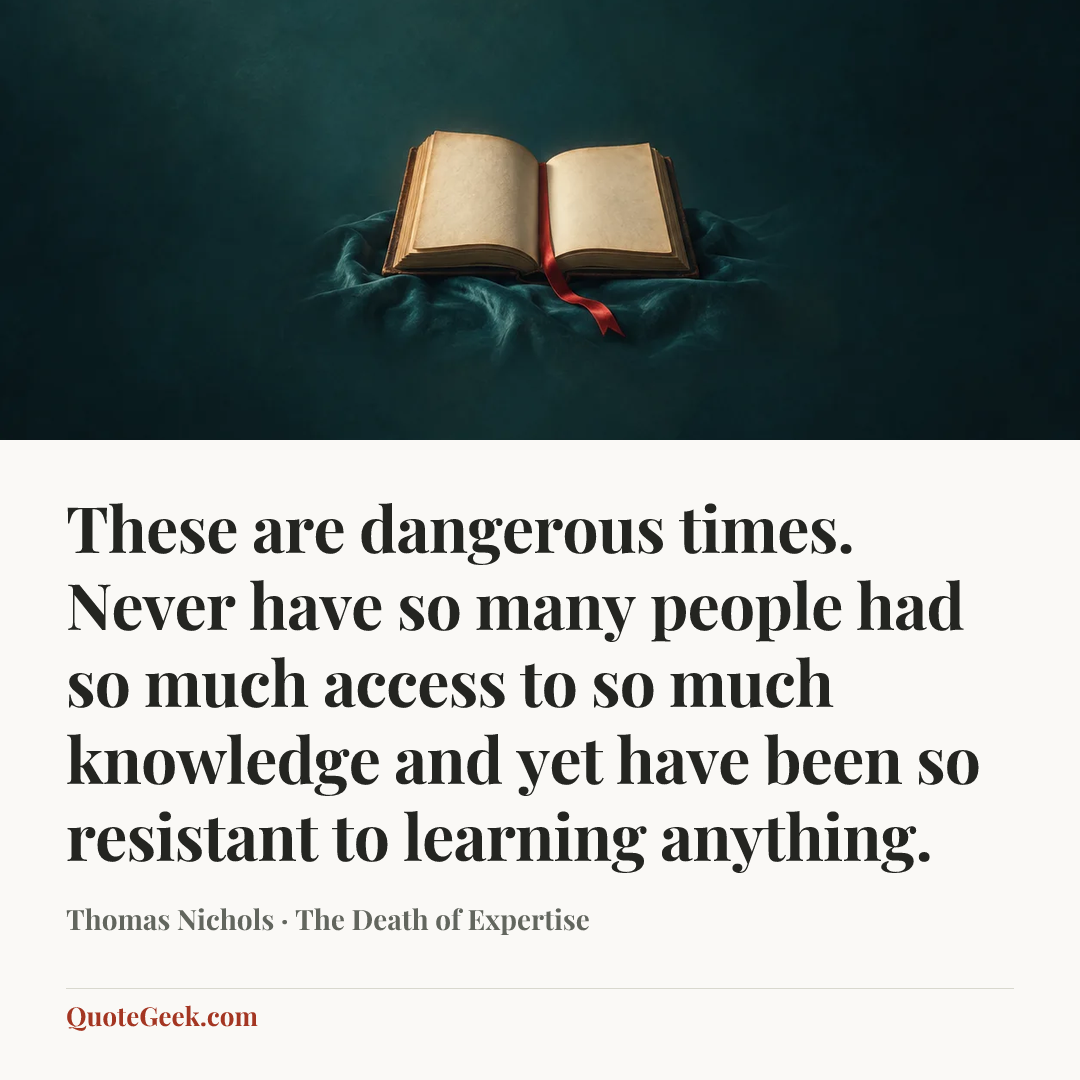 “These are dangerous times. Never have so many people had so much access to so much knowledge and yet have been so resistant to learning anything.” — Thomas Nichols · The Death of Expertise. Illustrated QuoteGeek card.