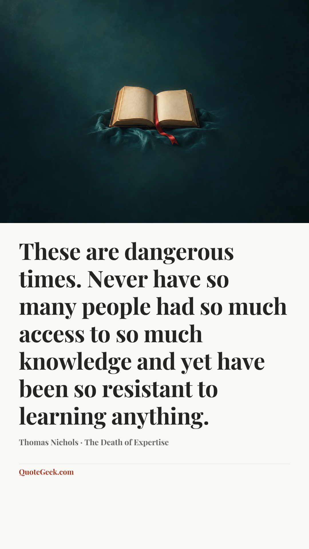 “These are dangerous times. Never have so many people had so much access to so much knowledge and yet have been so resistant to learning anything.” — Thomas Nichols · The Death of Expertise. Illustrated QuoteGeek card.