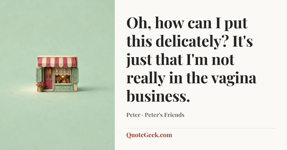 “Oh, how can I put this delicately? It's just that I'm not really in the vagina business.” — Peter · Peter's Friends. Illustrated QuoteGeek card.