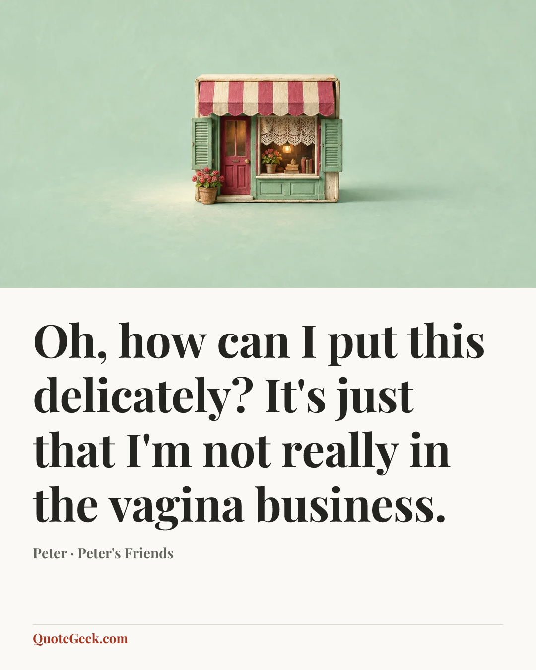 “Oh, how can I put this delicately? It's just that I'm not really in the vagina business.” — Peter · Peter's Friends. Illustrated QuoteGeek card.