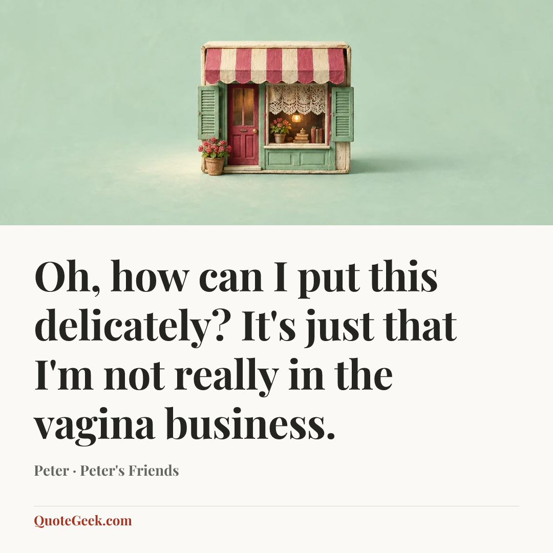 “Oh, how can I put this delicately? It's just that I'm not really in the vagina business.” — Peter · Peter's Friends. Illustrated QuoteGeek card.