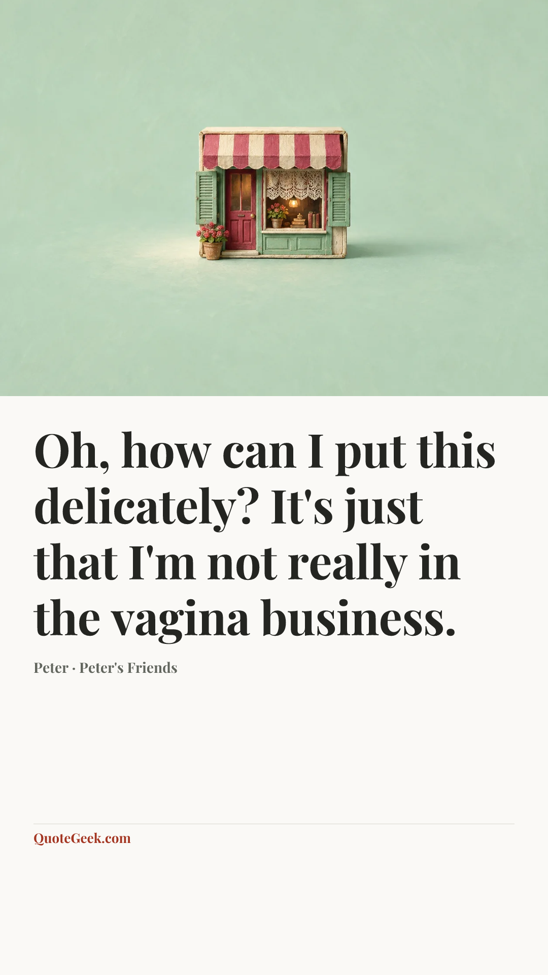 “Oh, how can I put this delicately? It's just that I'm not really in the vagina business.” — Peter · Peter's Friends. Illustrated QuoteGeek card.