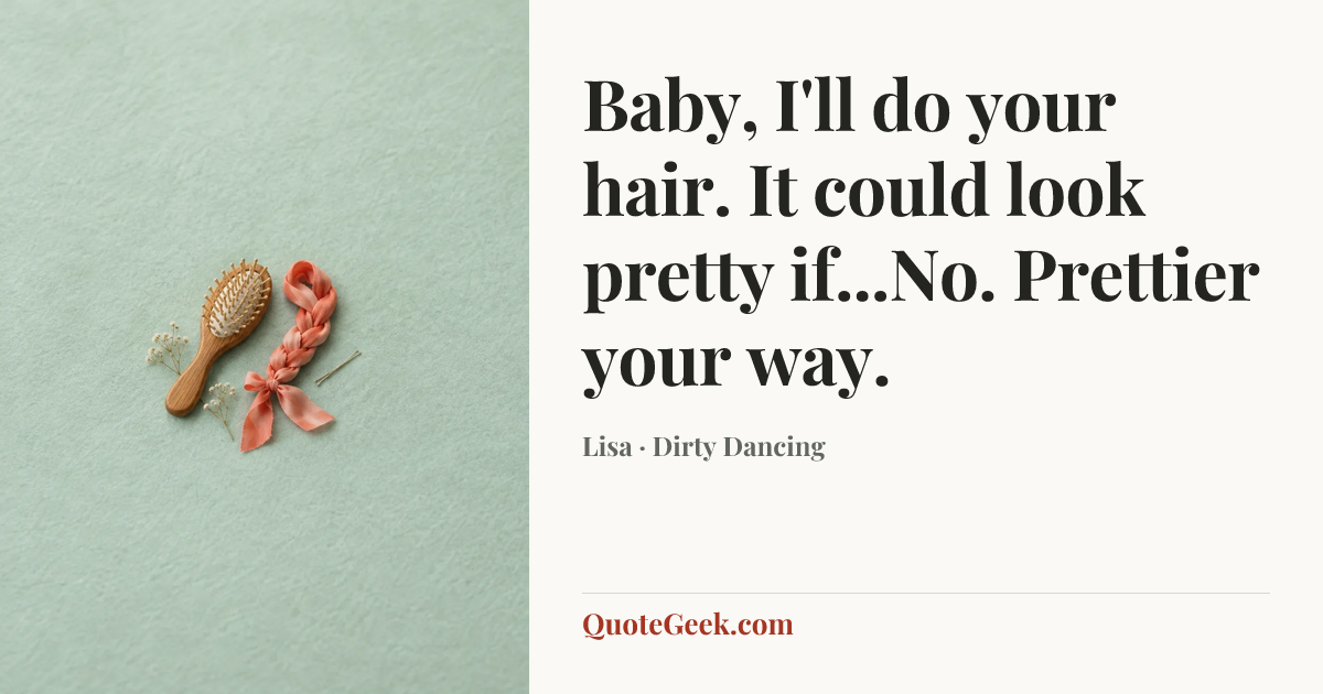 “Baby, I'll do your hair. It could look pretty if...No. Prettier your way.” — Lisa · Dirty Dancing. Illustrated QuoteGeek card.