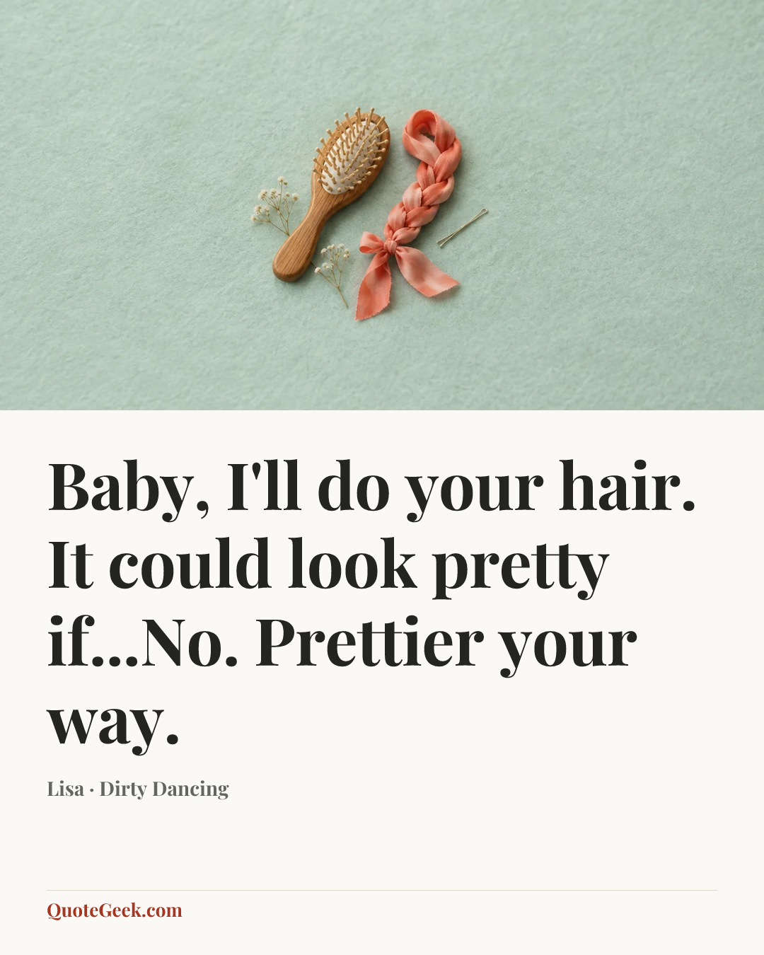 “Baby, I'll do your hair. It could look pretty if...No. Prettier your way.” — Lisa · Dirty Dancing. Illustrated QuoteGeek card.