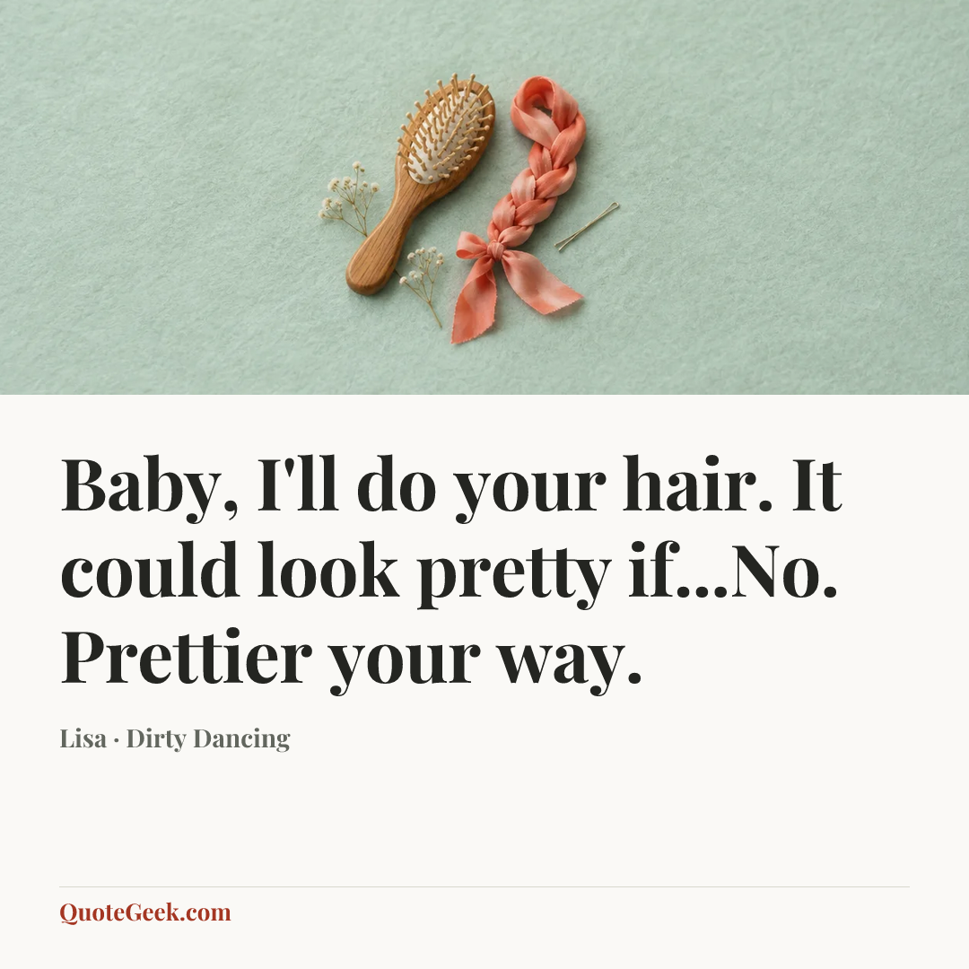 “Baby, I'll do your hair. It could look pretty if...No. Prettier your way.” — Lisa · Dirty Dancing. Illustrated QuoteGeek card.