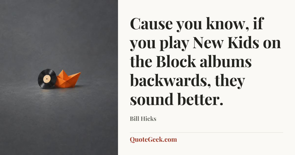 “Cause you know, if you play New Kids on the Block albums backwards, they sound better.” — Bill Hicks. Illustrated QuoteGeek card.