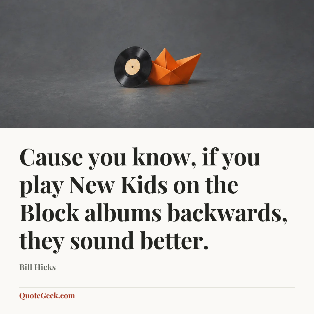 “Cause you know, if you play New Kids on the Block albums backwards, they sound better.” — Bill Hicks. Illustrated QuoteGeek card.