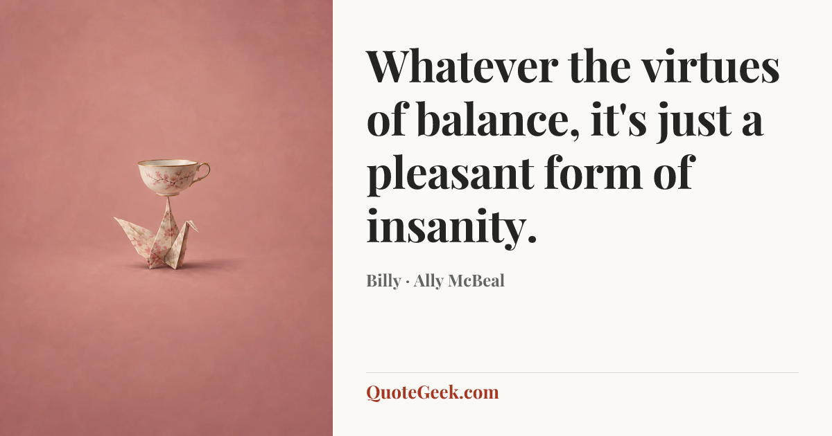 “Whatever the virtues of balance, it's just a pleasant form of insanity.” — Billy · Ally McBeal. Illustrated QuoteGeek card.