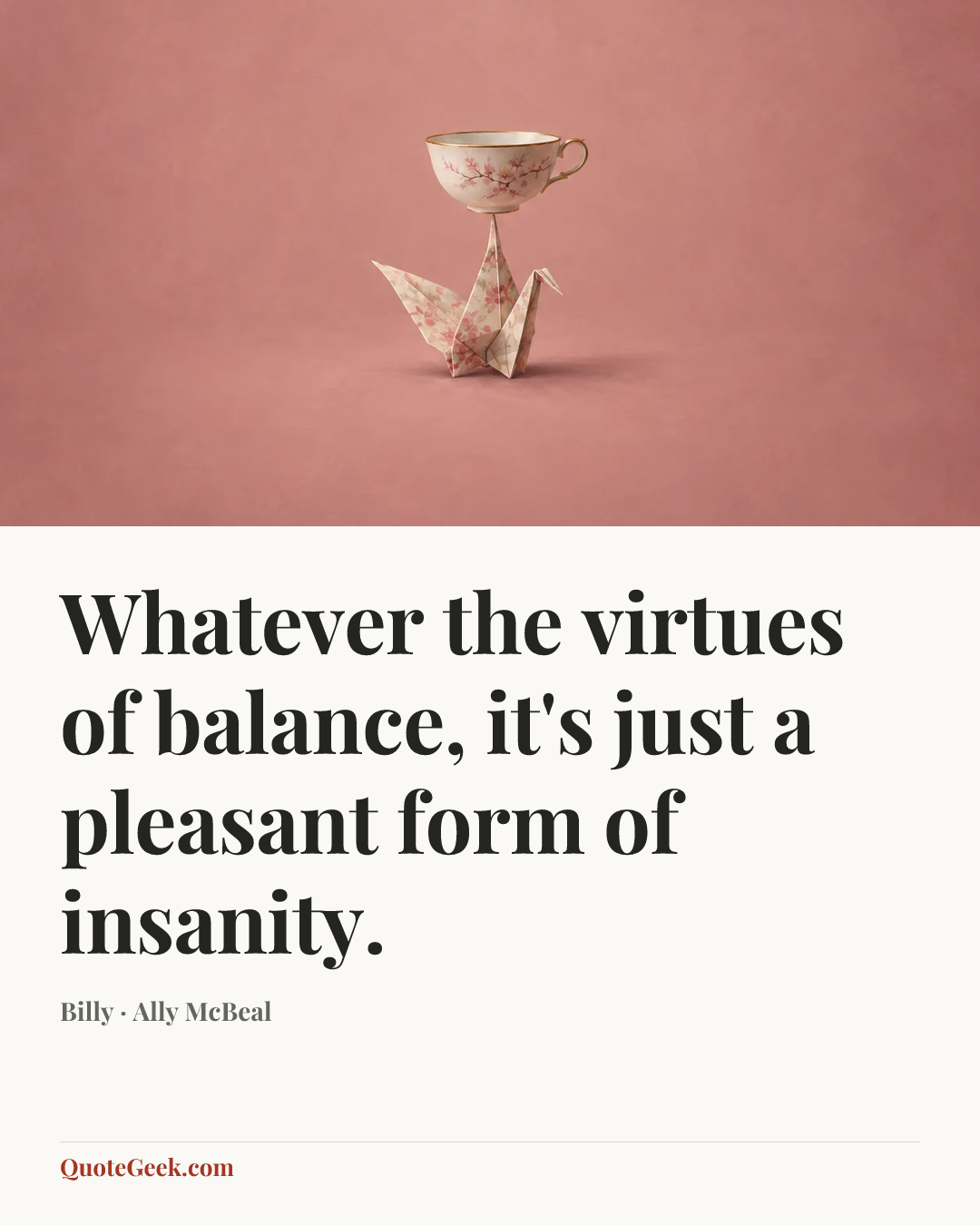 “Whatever the virtues of balance, it's just a pleasant form of insanity.” — Billy · Ally McBeal. Illustrated QuoteGeek card.