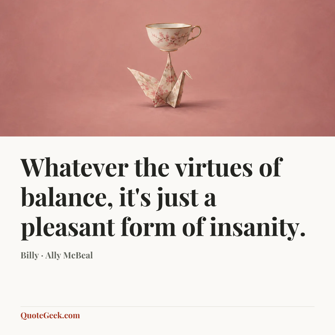 “Whatever the virtues of balance, it's just a pleasant form of insanity.” — Billy · Ally McBeal. Illustrated QuoteGeek card.
