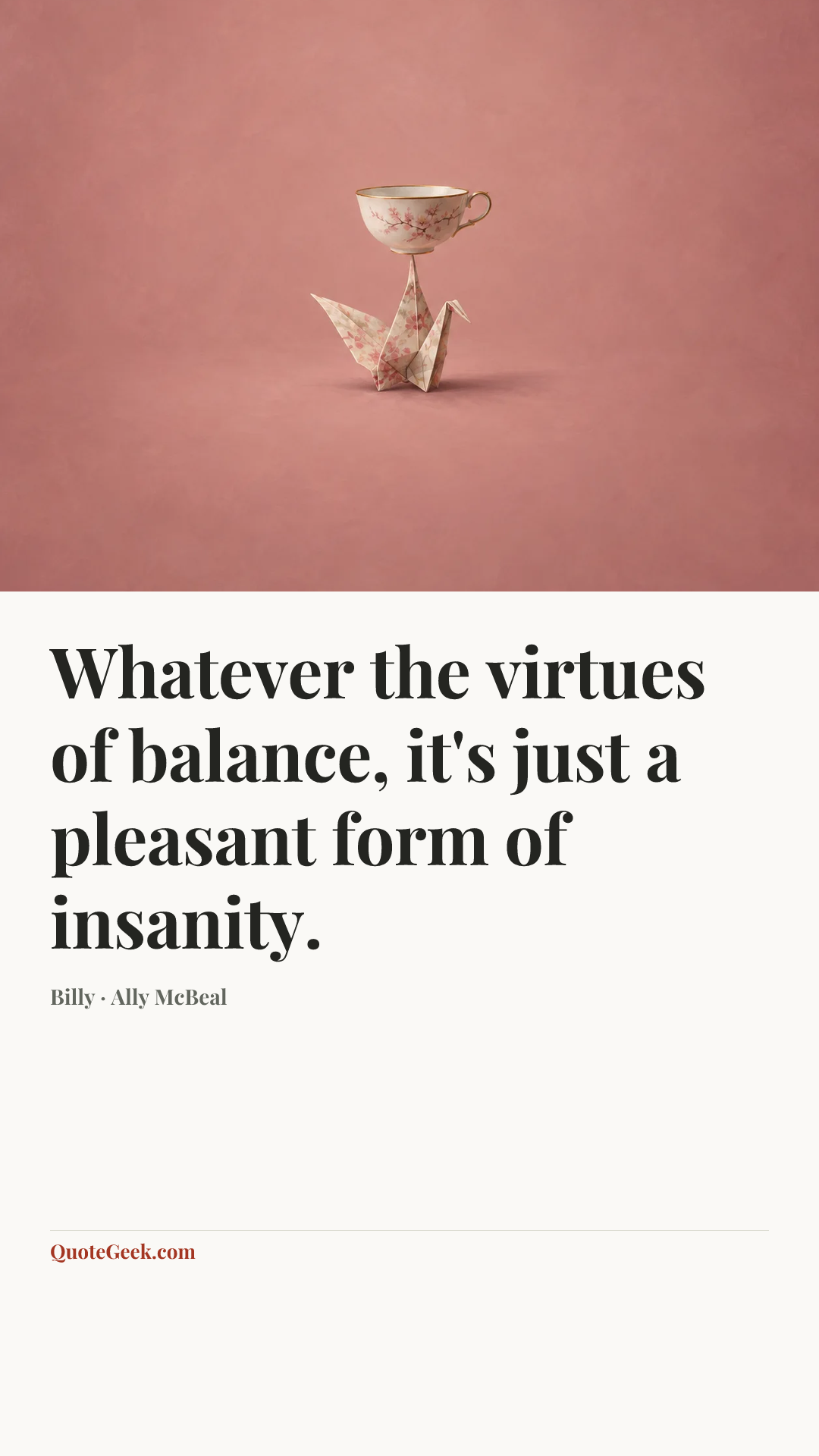 “Whatever the virtues of balance, it's just a pleasant form of insanity.” — Billy · Ally McBeal. Illustrated QuoteGeek card.