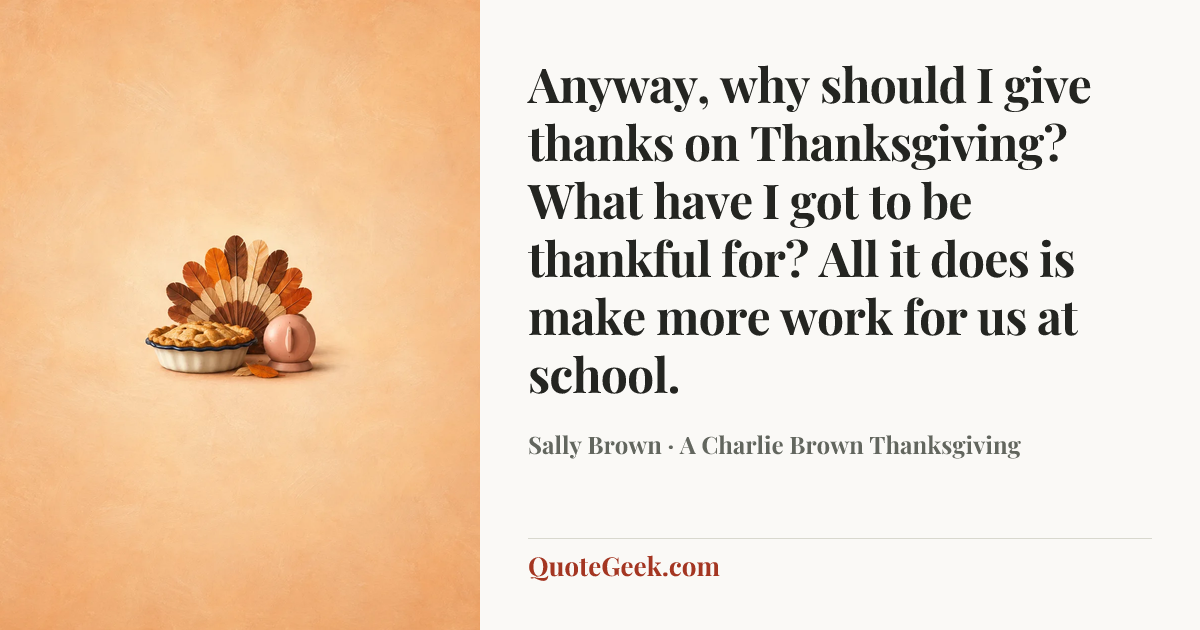 “Anyway, why should I give thanks on Thanksgiving? What have I got to be thankful for? All it does is make more work for us at school.” — Sally Brown · A Charlie Brown Thanksgiving. Illustrated QuoteGeek card.