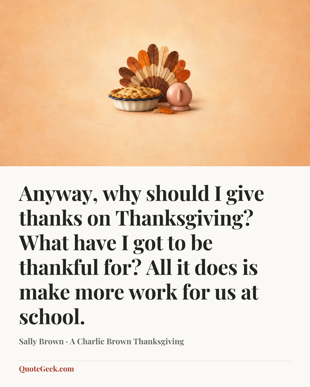 “Anyway, why should I give thanks on Thanksgiving? What have I got to be thankful for? All it does is make more work for us at school.” — Sally Brown · A Charlie Brown Thanksgiving. Illustrated QuoteGeek card.