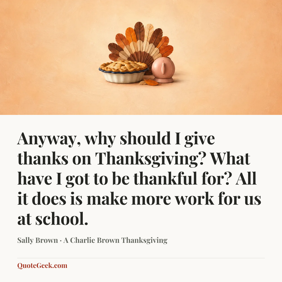 “Anyway, why should I give thanks on Thanksgiving? What have I got to be thankful for? All it does is make more work for us at school.” — Sally Brown · A Charlie Brown Thanksgiving. Illustrated QuoteGeek card.