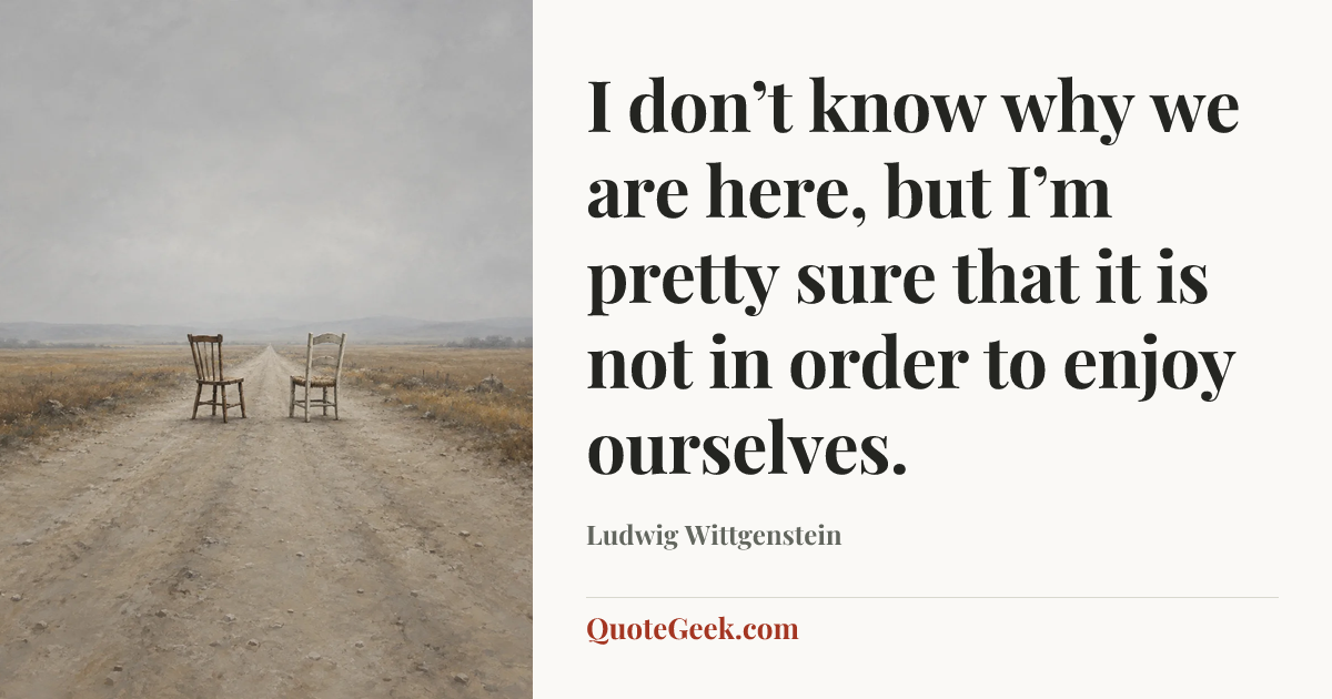 “I don’t know why we are here, but I’m pretty sure that it is not in order to enjoy ourselves.” — Ludwig Wittgenstein. Illustrated QuoteGeek card.