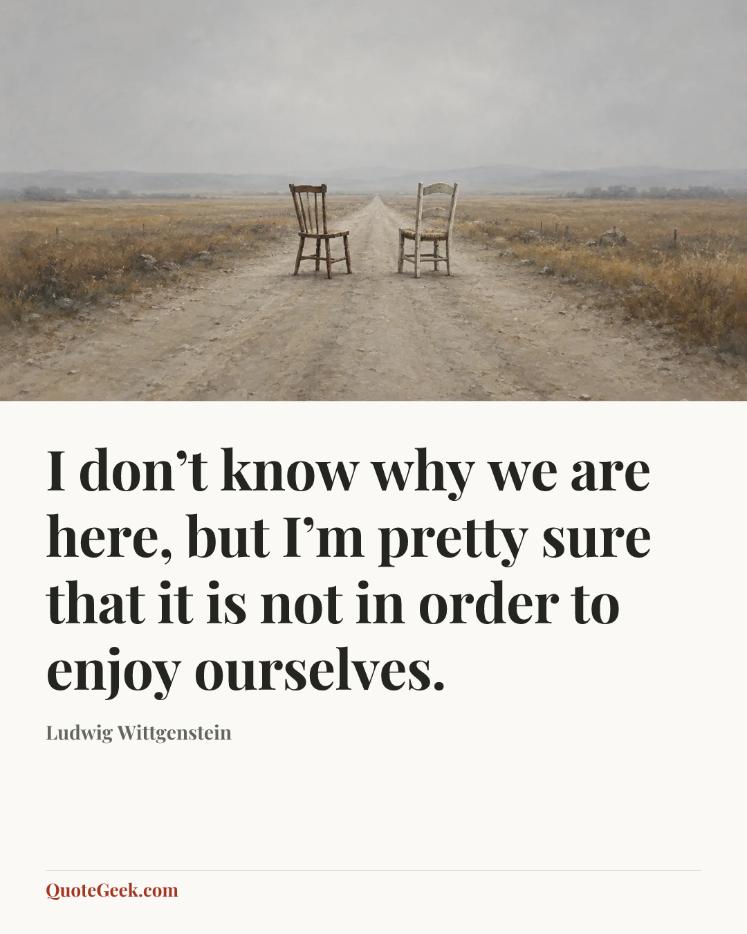 “I don’t know why we are here, but I’m pretty sure that it is not in order to enjoy ourselves.” — Ludwig Wittgenstein. Illustrated QuoteGeek card.