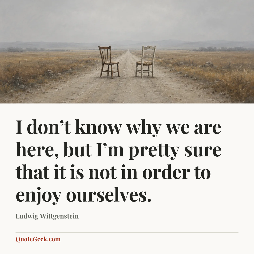 “I don’t know why we are here, but I’m pretty sure that it is not in order to enjoy ourselves.” — Ludwig Wittgenstein. Illustrated QuoteGeek card.