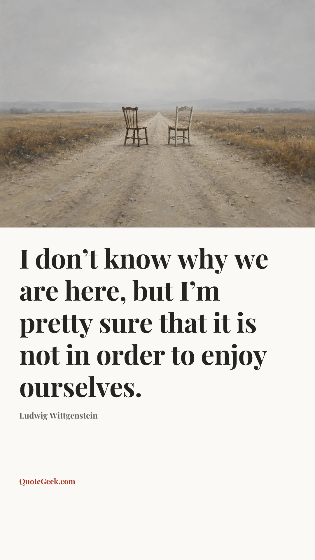 “I don’t know why we are here, but I’m pretty sure that it is not in order to enjoy ourselves.” — Ludwig Wittgenstein. Illustrated QuoteGeek card.