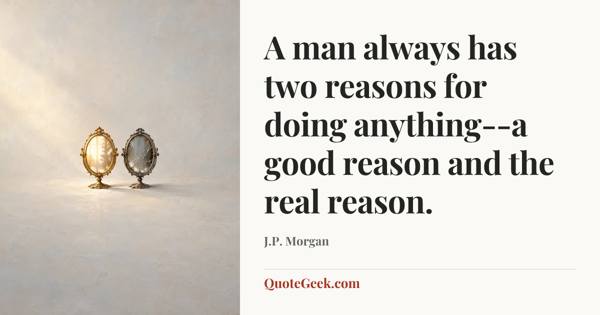 “A man always has two reasons for doing anything--a good reason and the real reason.” — J.P. Morgan. Illustrated QuoteGeek card.