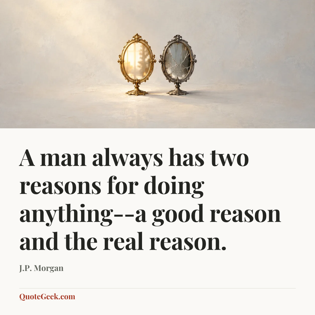 “A man always has two reasons for doing anything--a good reason and the real reason.” — J.P. Morgan. Illustrated QuoteGeek card.